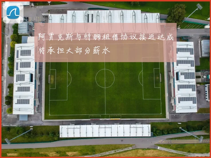 阿贾克斯与特狮租借协议接近达成将承担大部分薪水