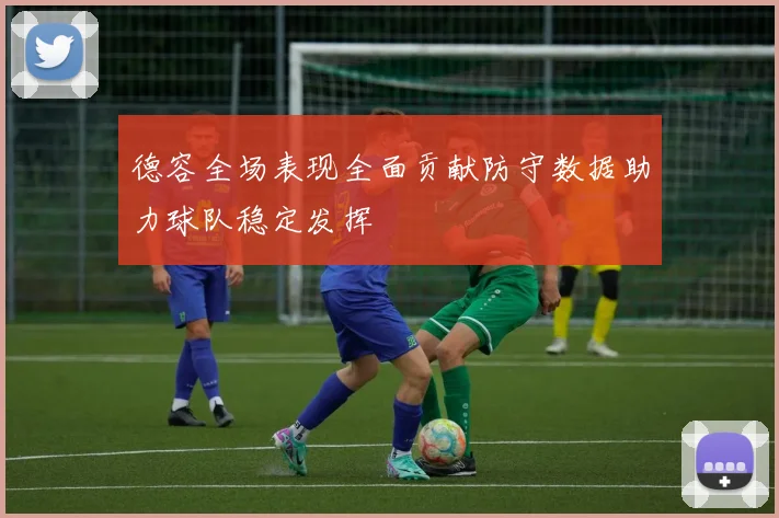德容全场表现全面贡献防守数据助力球队稳定发挥