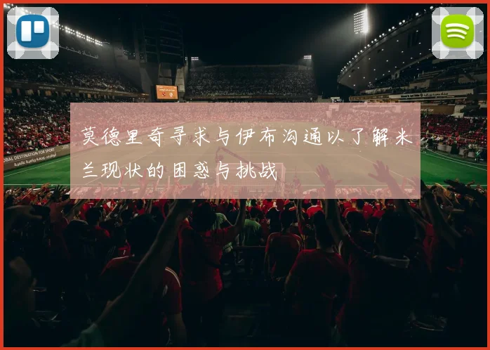 莫德里奇寻求与伊布沟通以了解米兰现状的困惑与挑战