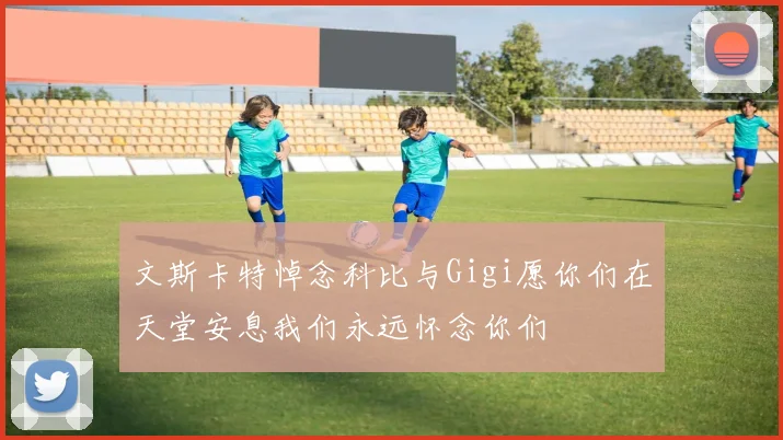 文斯卡特悼念科比与Gigi愿你们在天堂安息我们永远怀念你们