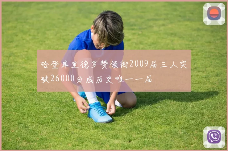 哈登库里德罗赞领衔2009届三人突破26000分成历史唯一一届