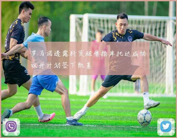 罗马诺透露科莫租借扬库托达成协议并计划签下凯基